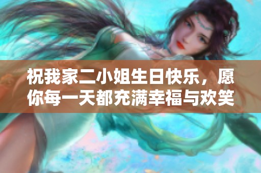 祝我家二小姐生日快乐，愿你每一天都充满幸福与欢笑
