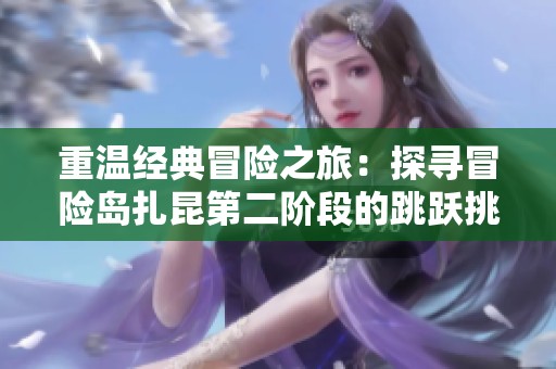 重温经典冒险之旅：探寻冒险岛扎昆第二阶段的跳跃挑战
