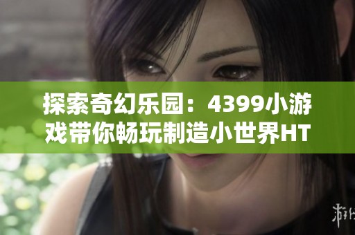 探索奇幻乐园：4399小游戏带你畅玩制造小世界HTML5游戏