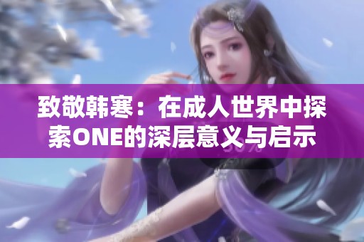 致敬韩寒：在成人世界中探索ONE的深层意义与启示