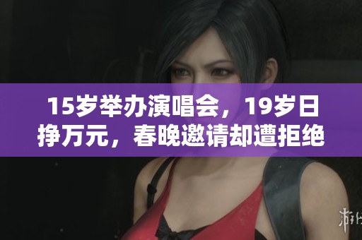 15岁举办演唱会，19岁日挣万元，春晚邀请却遭拒绝，背后原因引人探讨