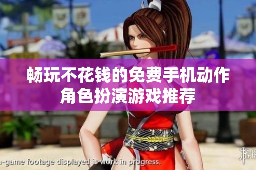 畅玩不花钱的免费手机动作角色扮演游戏推荐