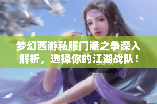 梦幻西游私服门派之争深入解析，选择你的江湖战队！