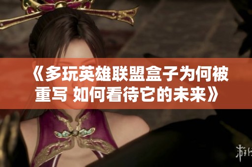 《多玩英雄联盟盒子为何被重写 如何看待它的未来》