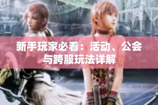 新手玩家必看：活动、公会与跨服玩法详解