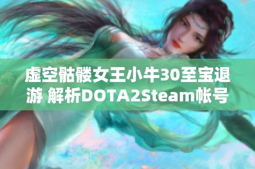 虚空骷髅女王小牛30至宝退游 解析DOTA2Steam帐号背后的故事