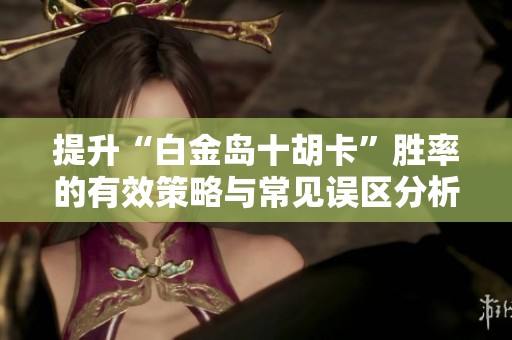 提升“白金岛十胡卡”胜率的有效策略与常见误区分析