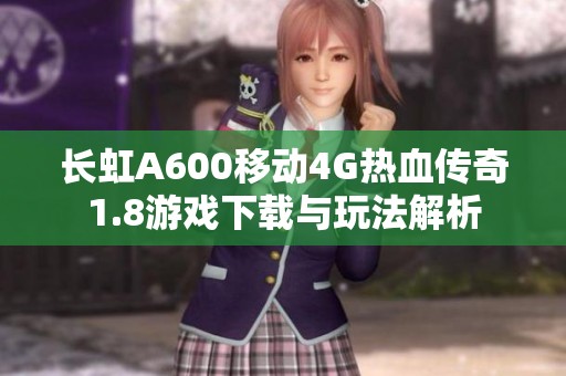 长虹A600移动4G热血传奇1.8游戏下载与玩法解析