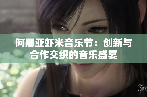 阿那亚虾米音乐节：创新与合作交织的音乐盛宴