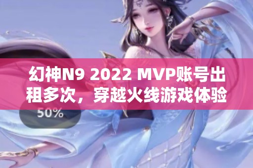 幻神N9 2022 MVP账号出租多次，穿越火线游戏体验升级