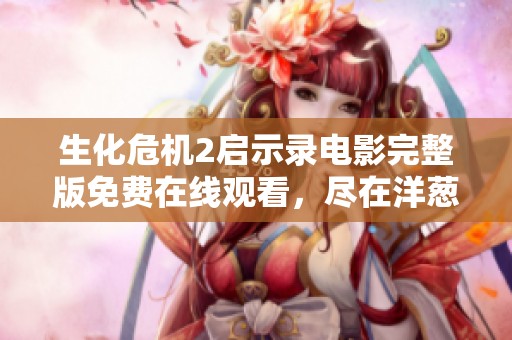 生化危机2启示录电影完整版免费在线观看，尽在洋葱影院