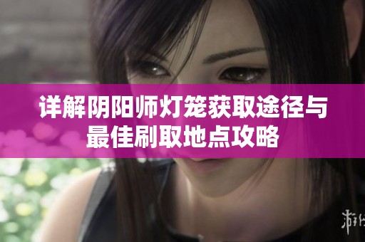 详解阴阳师灯笼获取途径与最佳刷取地点攻略