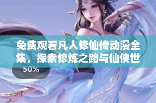 免费观看凡人修仙传动漫全集，探索修炼之路与仙侠世界