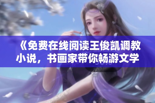《免费在线阅读王俊凯调教小说，书画家带你畅游文学世界》