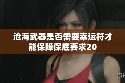 沧海武器是否需要幸运符才能保障保底要求20
