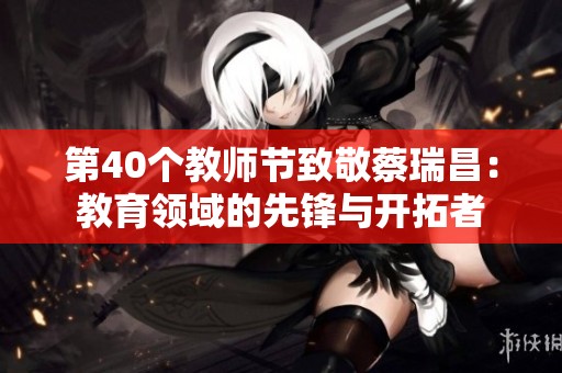 第40个教师节致敬蔡瑞昌：教育领域的先锋与开拓者