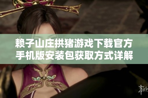 赖子山庄拱猪游戏下载官方手机版安装包获取方式详解