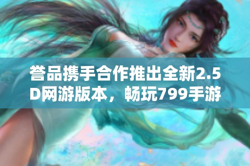 誉品携手合作推出全新2.5D网游版本，畅玩799手游网！