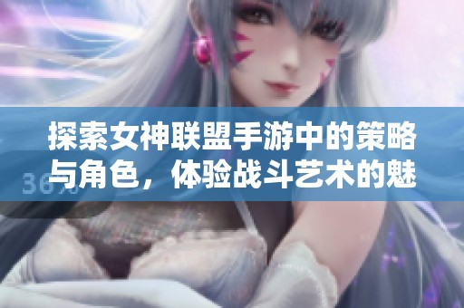 探索女神联盟手游中的策略与角色，体验战斗艺术的魅力