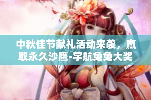 中秋佳节献礼活动来袭，赢取永久沙鹰-宇航兔兔大奖！