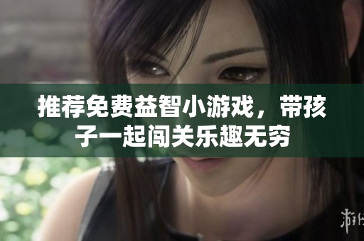 推荐免费益智小游戏，带孩子一起闯关乐趣无穷