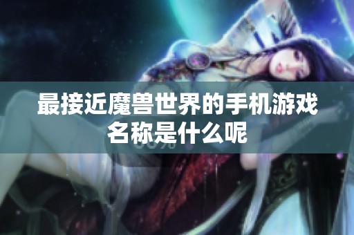 最接近魔兽世界的手机游戏名称是什么呢