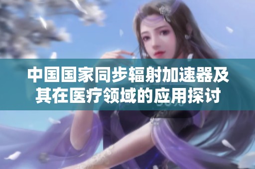 中国国家同步辐射加速器及其在医疗领域的应用探讨