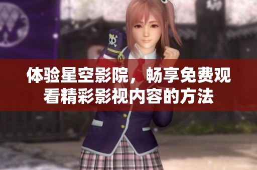 体验星空影院，畅享免费观看精彩影视内容的方法
