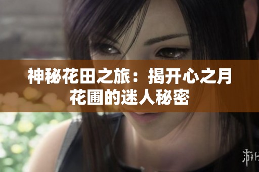 神秘花田之旅：揭开心之月花圃的迷人秘密