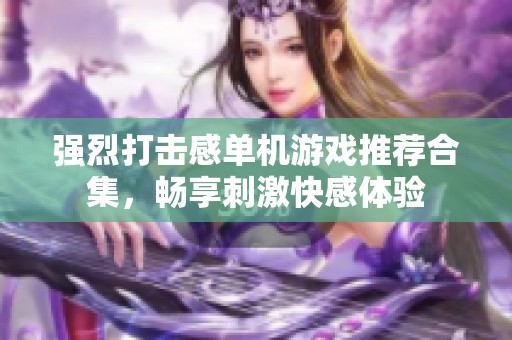 强烈打击感单机游戏推荐合集，畅享刺激快感体验