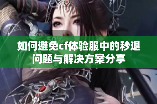 如何避免cf体验服中的秒退问题与解决方案分享