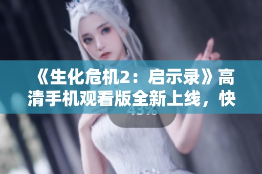 《生化危机2：启示录》高清手机观看版全新上线，快来体验惊悚冒险！