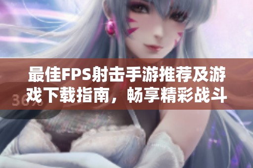最佳FPS射击手游推荐及游戏下载指南，畅享精彩战斗体验