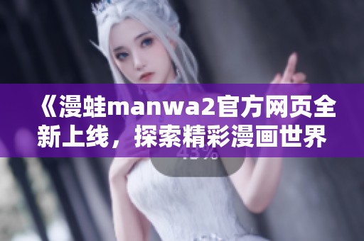 《漫蛙manwa2官方网页全新上线，探索精彩漫画世界》