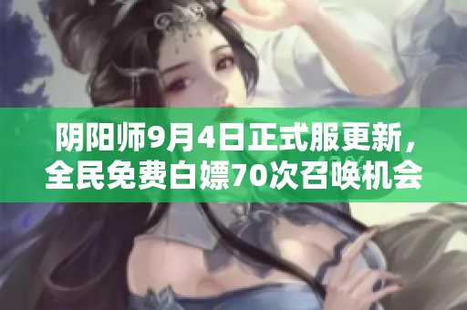 阴阳师9月4日正式服更新，全民免费白嫖70次召唤机会解析