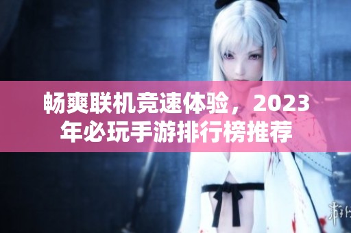 畅爽联机竞速体验，2023年必玩手游排行榜推荐