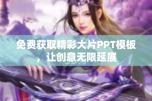 免费获取精彩大片PPT模板，让创意无限延展