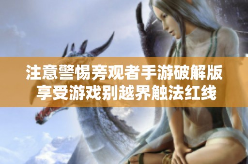 注意警惕旁观者手游破解版 享受游戏别越界触法红线