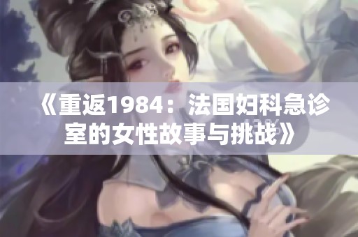 《重返1984：法国妇科急诊室的女性故事与挑战》