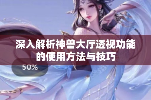 深入解析神兽大厅透视功能的使用方法与技巧