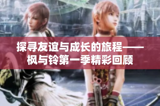 探寻友谊与成长的旅程——枫与铃第一季精彩回顾