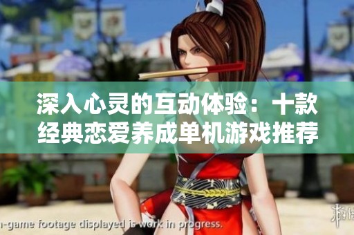 深入心灵的互动体验：十款经典恋爱养成单机游戏推荐