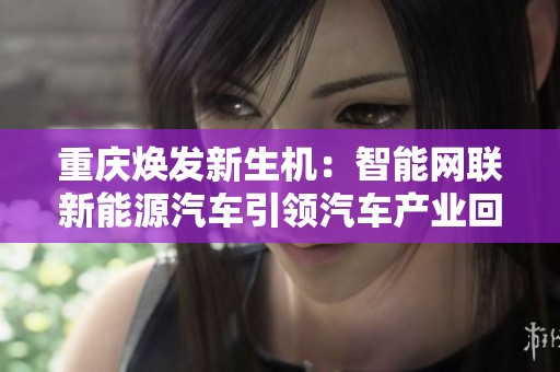 重庆焕发新生机：智能网联新能源汽车引领汽车产业回归巅峰