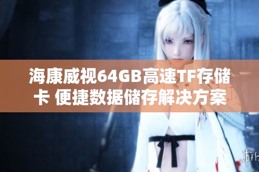 海康威视64GB高速TF存储卡 便捷数据储存解决方案