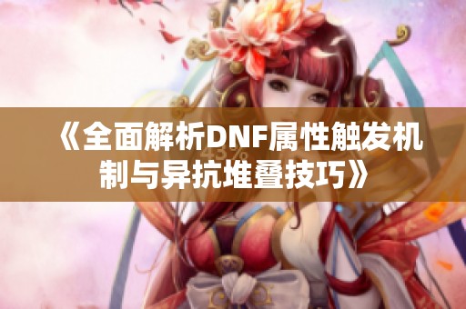 《全面解析DNF属性触发机制与异抗堆叠技巧》