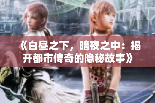 《白昼之下，暗夜之中：揭开都市传奇的隐秘故事》