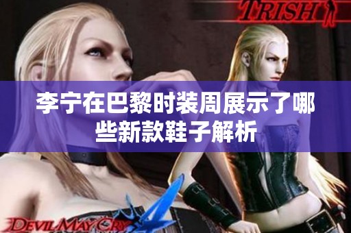 李宁在巴黎时装周展示了哪些新款鞋子解析