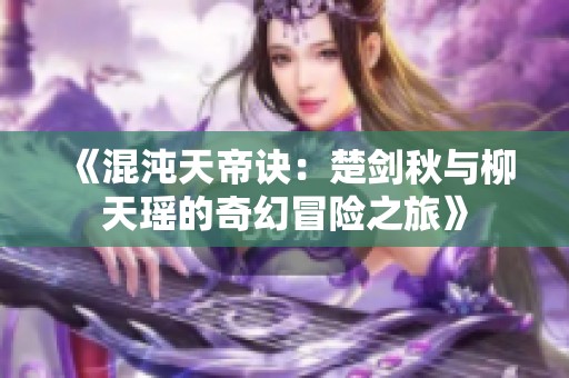 《混沌天帝诀：楚剑秋与柳天瑶的奇幻冒险之旅》