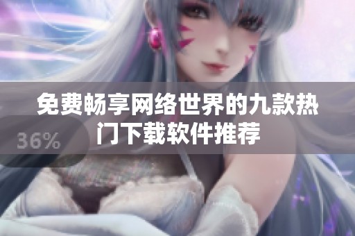 免费畅享网络世界的九款热门下载软件推荐