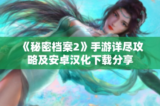 《秘密档案2》手游详尽攻略及安卓汉化下载分享